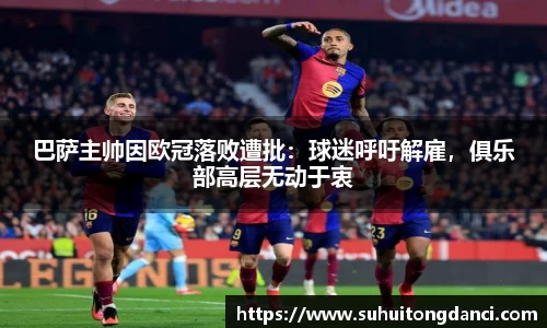 巴萨主帅因欧冠落败遭批：球迷呼吁解雇，俱乐部高层无动于衷
