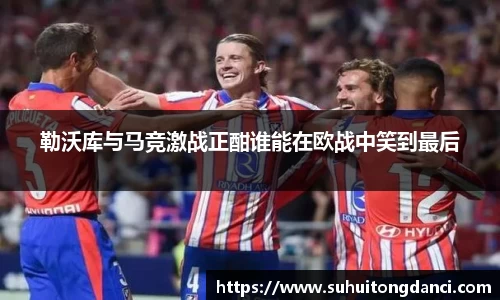 勒沃库与马竞激战正酣谁能在欧战中笑到最后