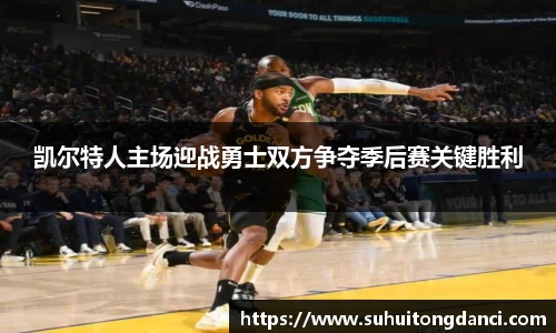 凯尔特人主场迎战勇士双方争夺季后赛关键胜利