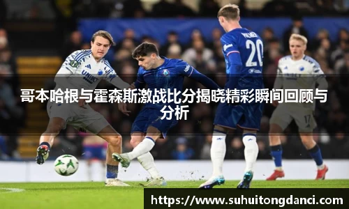 哥本哈根与霍森斯激战比分揭晓精彩瞬间回顾与分析