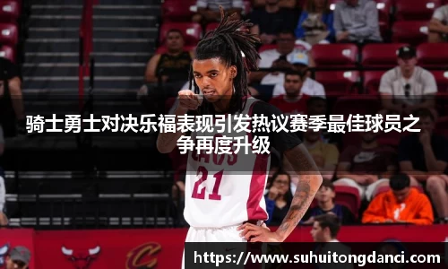 骑士勇士对决乐福表现引发热议赛季最佳球员之争再度升级