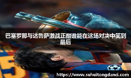 巴塞罗那与达鲁萨激战正酣谁能在这场对决中笑到最后