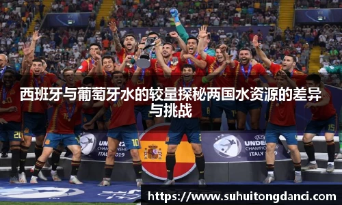 西班牙与葡萄牙水的较量探秘两国水资源的差异与挑战