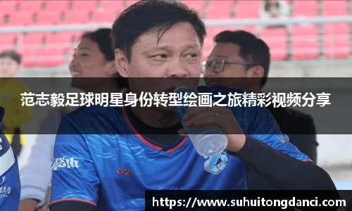 范志毅足球明星身份转型绘画之旅精彩视频分享