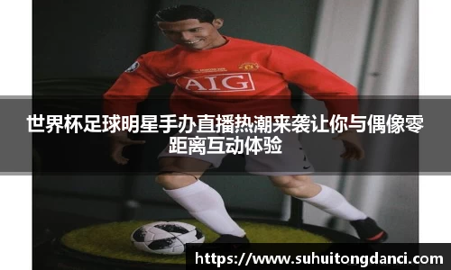 世界杯足球明星手办直播热潮来袭让你与偶像零距离互动体验
