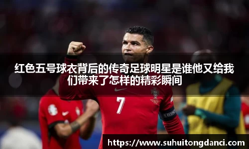 红色五号球衣背后的传奇足球明星是谁他又给我们带来了怎样的精彩瞬间