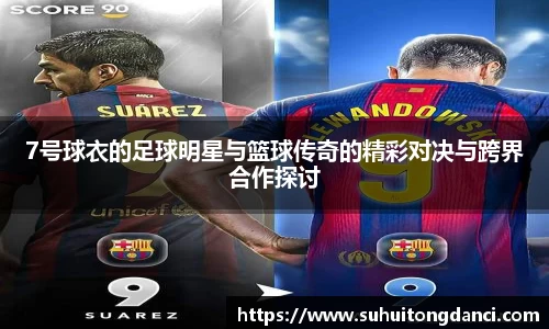 7号球衣的足球明星与篮球传奇的精彩对决与跨界合作探讨