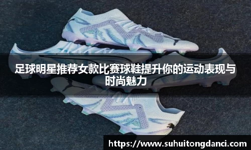 足球明星推荐女款比赛球鞋提升你的运动表现与时尚魅力
